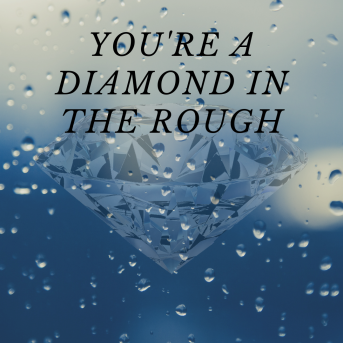 You're a diamond in the rough